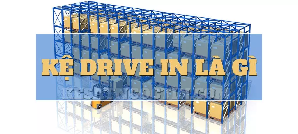 Kệ drive in là gì có CẤU TẠO và ƯU NHƯỢC ĐIỂM ra sao